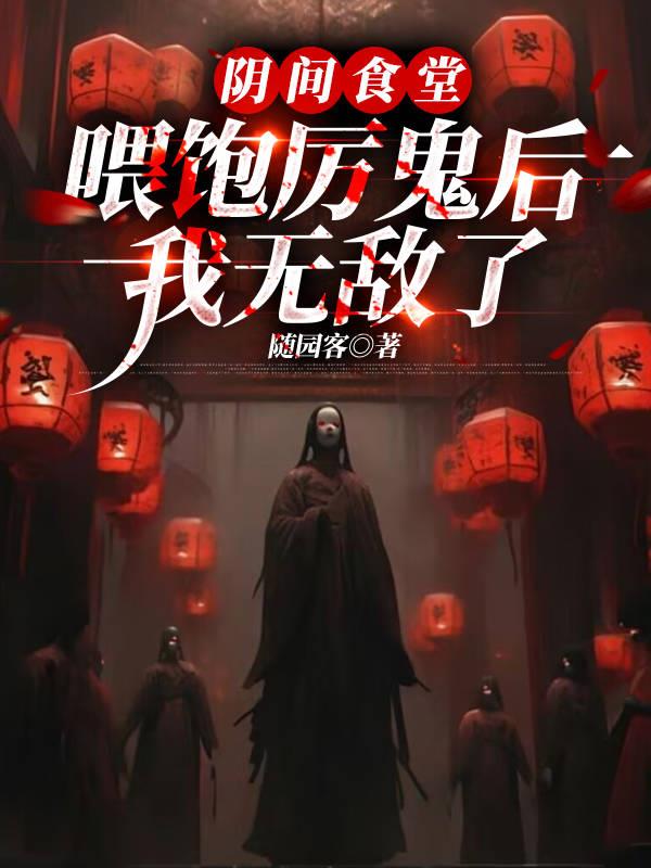 阴间食堂喂饱厉鬼后我无敌了